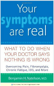 Your Symptoms are Real - What to do when your doctor says nothing is wrong by Dr. Benjamin Natelson
